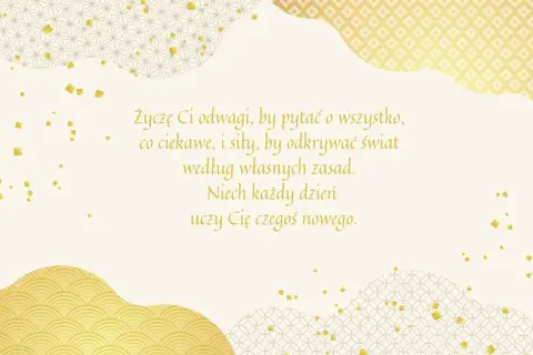 Złote życzenia dla dorosłych dzieci: odwagi, by pytać, siły, by odkrywać świat według własnych zasad. Niech każdy dzień uczy czegoś nowego.